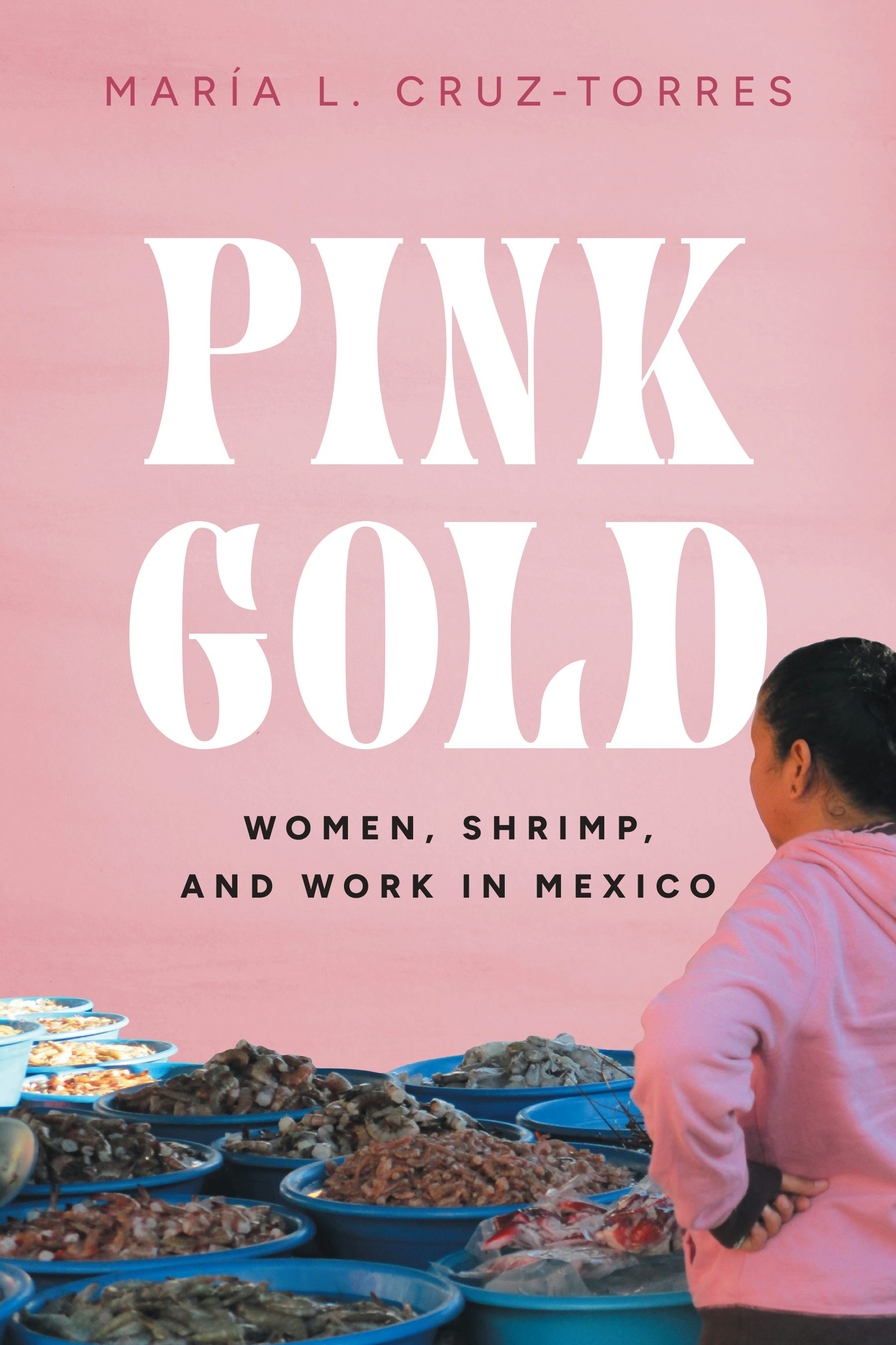 Pink Gold: Women, Shrimp, and Work in Mexico by María L. Cruz-Torres